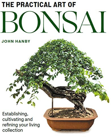 Practical Art of Bonsai: Establishing, cultivating and refining your living collection