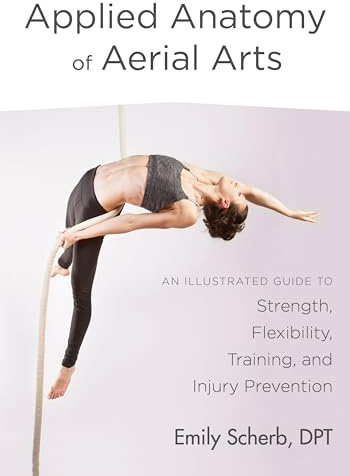 Applied Anatomy of Aerial Arts: An Illustrated Guide to Strength, Flexibility, Training, and Injury Prevention