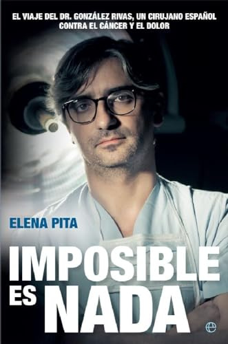 Imposible es nada: El viaje del Dr. González Rivas, un cirujano español contra el cáncer y el dolor (Biografías y memorias)