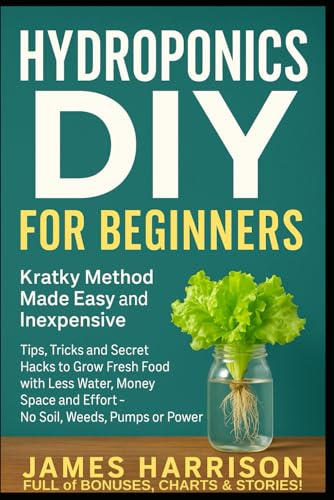 Hydroponics DIY for Beginners - Kratky Method Made Easy and Inexpensive: Tips, Tricks and Secret Hacks to Grow Fresh Food with Less Water, Money, ... ... Food, Composting, Hydroponics, Pools...)