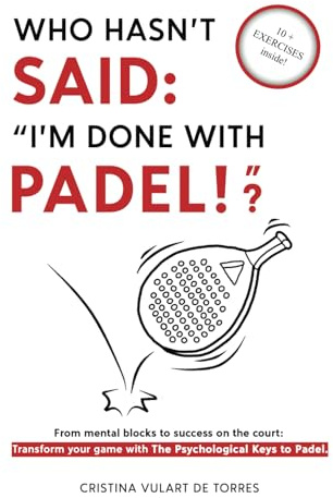 Who hasn't said: 'I'm done with Padel!'?: From mental blocks to success on the court; Transform your game with the Psychological Keys to Padel.