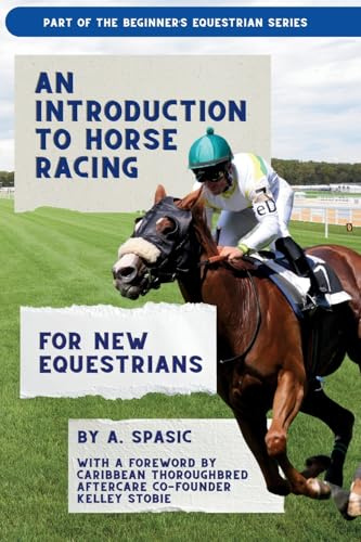 An Introduction to Horse Racing for New Equestrians: Understanding the Sport, Its History, and the Welfare of the Racehorse (Beginner’s Equestrian Series)