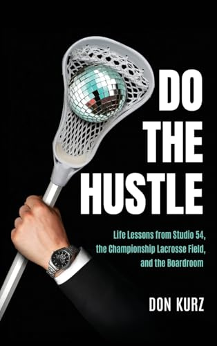 Do the Hustle: Life Lessons from Studio 54, the Championship Lacrosse Field, and the Boardroom