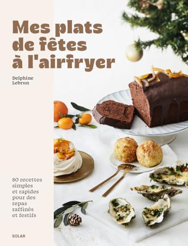 Mes plats de fêtes à l'airfryer - Recettes de Noël gourmandes et rapides: 80 recettes simples et rapides pour des repas raffinés et festifs