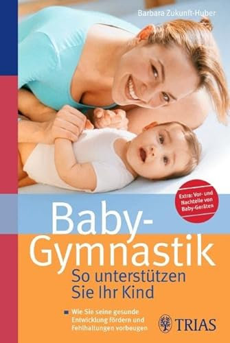 Baby-Gymnastik: So unterstützen Sie Ihr Kind: Wie Sie seine gesunde Entwicklung fördern und Fehlhaltungen vorbeugen