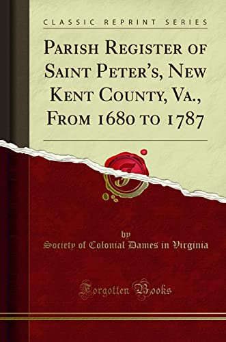 The Parish Register of Saint Peter‘s, New Kent County, Va: From 1680 to 1787 (Classic Reprint)