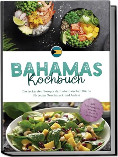Bahamas Kochbuch: Die leckersten Rezepte der bahamaischen Küche für jeden Geschmack und Anlass - inkl. Brotrezepten, Desserts, Getränken & Aufstrichen