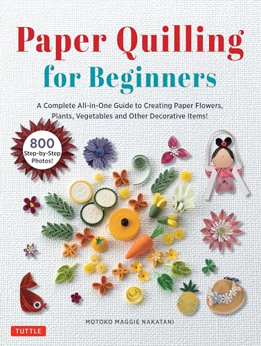 Paper Quilling for Beginners: A Complete All-in-one Guide to Creating Paper Flowers, Plants, Vegetables and Other Decorative Items!