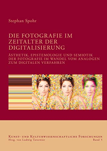 Die Fotografie im Zeitalter der Digitalisierung: Ästhetik, Epistemologie und Semiotik der Fotografie im Wandel vom analogen zum digitalen Verfahren (Kunst- und kulturwissenschaftliche Forschungen)