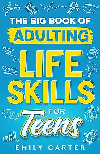 The Big Book of Adulting Life Skills for Teens: A Complete Guide to All the Crucial Life Skills They Don’t Teach You in School for Teenagers: 1 (Life Skill Handbooks)