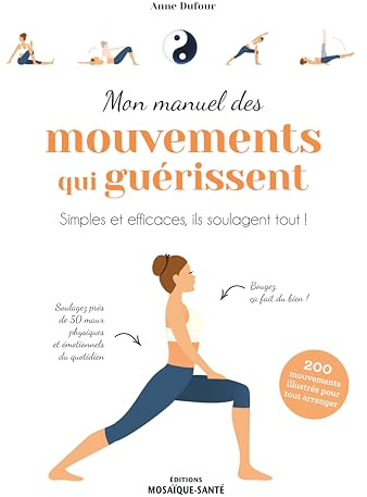 Mon manuel des mouvements qui guérissent: Simples et efficaces, ils soulagent tout !