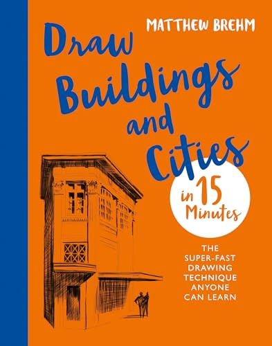 Draw Buildings and Cities in 15 Minutes: The super-fast drawing technique anyone can learn
