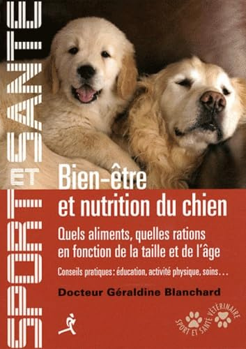 Bien-être et nutrition du chien: Quels aliments, quelles ations en fonction de la taille et de l'âge, conseils pratiques : éducation, activité physique, soins...