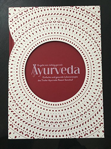 Es geht mir richtig gut mit Ayurveda. Einfache und gesunde Lebensrezepte des Tiroler Ayurveda Resort Sonnhof.