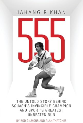 Jahangir Khan 555: The Untold Story Behind Squash's Invincible Champion and Sport's Greatest Unbeaten Run