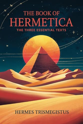 The Book of Hermetica: The Three Essential Texts: The Corpus Hermeticum, The Emerald Tablet, The Kybalion