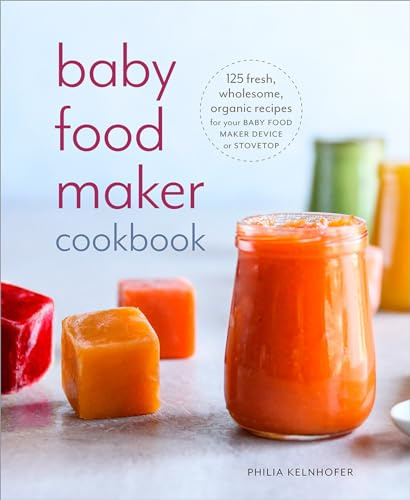 Baby Food Maker Cookbook: 125 Fresh, Wholesome, Organic Recipes for Your Baby Food Maker Device or Stovetop
