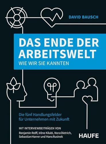 Das Ende der Arbeitswelt, wie wir sie kannten: Die fünf Handlungsfelder für Unternehmen mit Zukunft (Haufe Fachbuch)