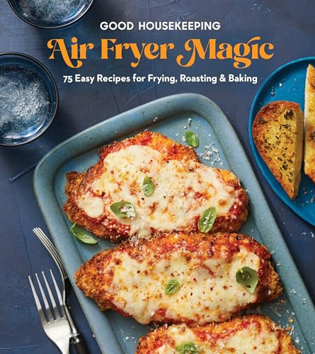 Good Housekeeping Air Fryer Magic: 75 Best-Ever Recipes for Frying, Roasting & Baking