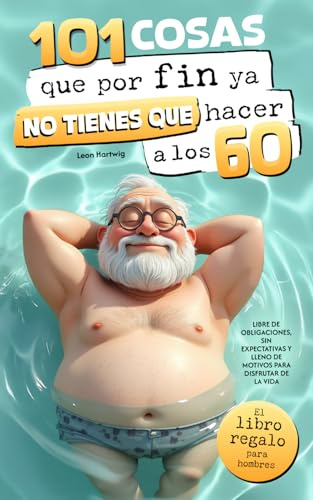 101 cosas que por fin ya no tienes que hacer a los 60 : El libro regalo para hombres — libre de obligaciones, sin expectativas y lleno de motivos para disfrutar de la vida