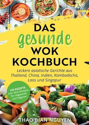 Das gesunde Wok Kochbuch: Leckere asiatische Gerichte aus Thailand, China, Indien, Kambodscha, Laos und Singapur