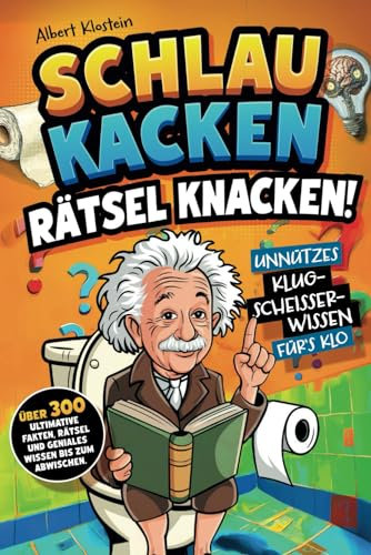 Schlau kacken, Rätsel knacken!: Unnützes Klugscheißer-Wissen fürs Klo. Über 300 ultimative Fakten, Rätsel und geniales Wissen bis zum Abwischen- ein lustiges Klobuch