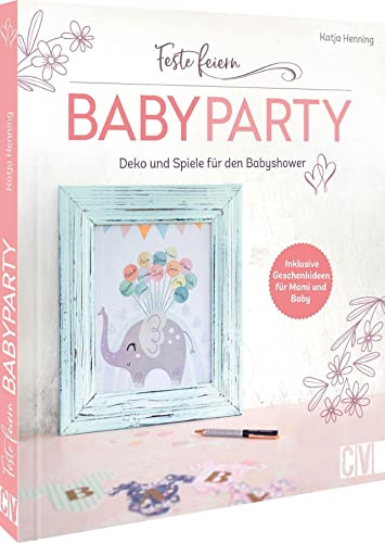 Feste feiern - Babyparty: Deko und Spiele für die Babyshower. Inklusive Geschenkideen für Mami und Baby