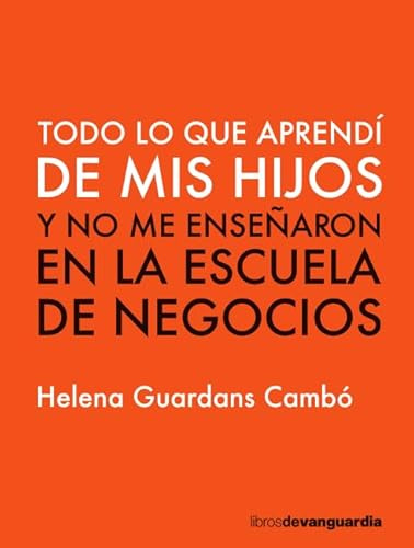 Todo lo que aprendí de mis hijos: y no me enseñaron en la escuela de negocios (LIBROS DE VANGUARDIA)