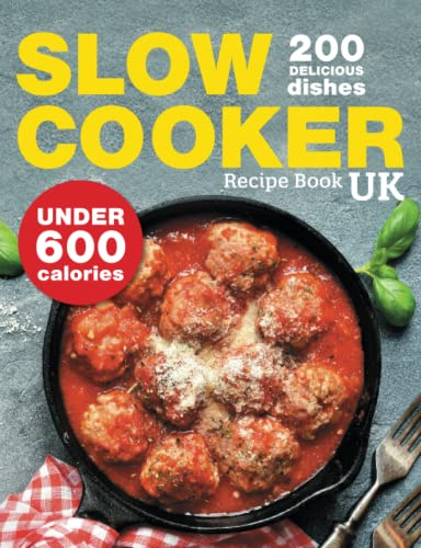 Slow Cooker Recipe Book UK. 200 Delicious Dishes Under 600 Calories: Quick & Easy Stews, Casseroles, Soups, Curries, Risottos, Side Dishes & Desserts For The Whole Family