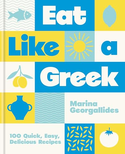 Eat Like a Greek: 100 Quick, Easy, Delicious Recipes