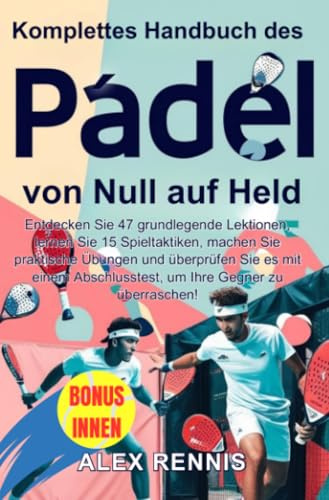 Komplettes Handbuch des Padel von Null auf Held: Entdecken Sie 47 grundlegende Lektionen, lernen Sie 15 Spieltaktiken, machen Sie praktische Übungen ... Abschlusstest, um Ihre Gegner zu überraschen!