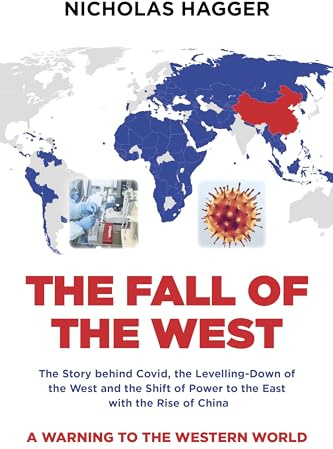 Fall of the West, The: The Story behind Covid, the Levelling-Down of the West and the Shift of Power to the East with the Rise of China