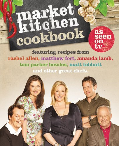 The Market Kitchen Cookbook: The Official British Guide to Seasonal Ingredients and Gourmet Meals