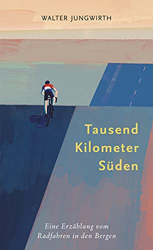 Tausend Kilometer Süden: Eine Erzählung vom Radfahren in den Bergen