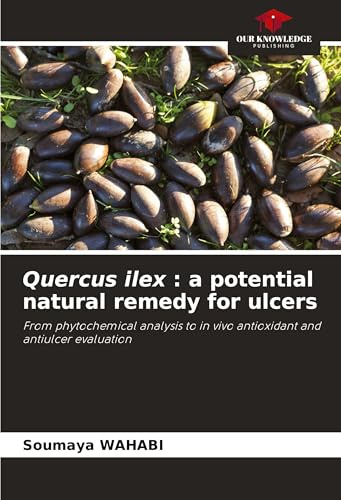 Quercus ilex : a potential natural remedy for ulcers: From phytochemical analysis to in vivo antioxidant and antiulcer evaluation