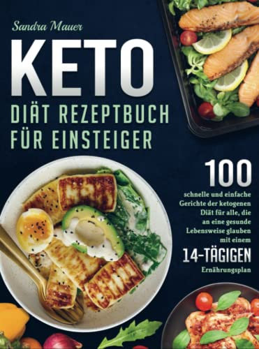 Keto Diät Rezeptbuch für Einsteiger: 100 schnelle und einfache Gerichte der ketogenen Diät für alle, die an eine gesunde Lebensweise glauben (mit einem 14-tägigen Ernährungsplan)