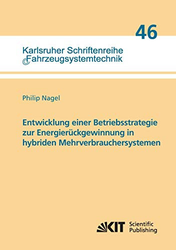 Entwicklung einer Betriebsstrategie zur Energierueckgewinnung in hybriden Mehrverbrauchersystemen: Dissertationsschrift (Karlsruher Schriftenreihe ... / Institut für Fahrzeugsystemtechnik)