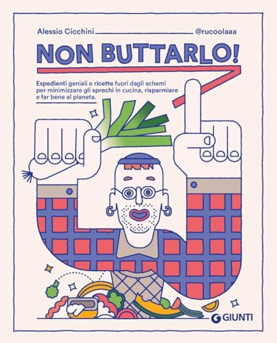 Non buttarlo! Espedienti geniali e ricette fuori dagli schemi per minimizzare gli sprechi in cucina, risparmiare e far bene al pianeta