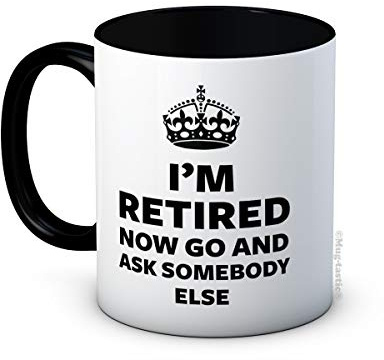 I'm Retired Now Go and Ask Somebody Else - Funny Retirement Gift - Ceramic Coffee Mug