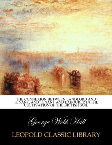 The connexion between landlord and tenant, and tenant and labourer in the cultivation of the British soil