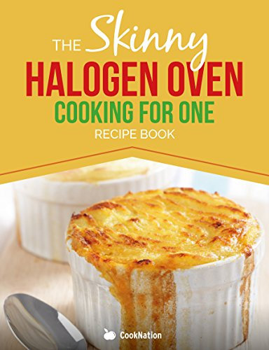 Skinny Halogen Oven Cooking For One: Single Serving, Healthy, Low Calorie Halogen Oven Recipes Under 200, 300 and 400 Calories