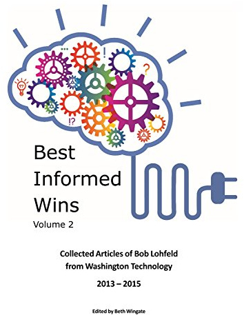 Best Informed Wins Volume 2 - Collected Articles of Bob Lohfeld from Washington Technology 2013 - 2015