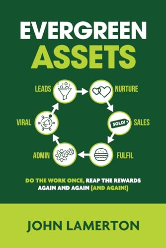 Evergreen Assets: The Do The Work Once, Reap the Rewards Again and Again (and Again!) Content Marketing Ecosystem (Small Business Books from John Lamerton)