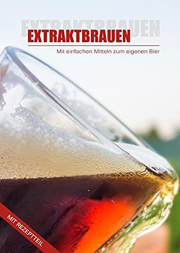 Einfach Bier brauen mit Malzextrakt - EXTRAKTBRAUEN: Das Buch zeigt unkomplizierte Methoden für Anfänger und fortgeschrittene Hobbybrauer