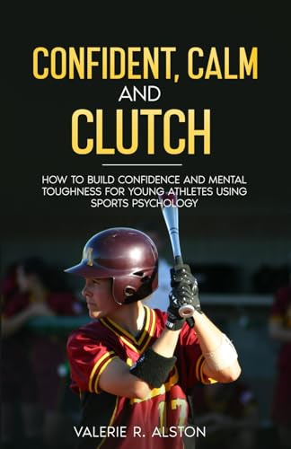 Confident, Calm, & Clutch: How to Build Confidence and Mental Toughness for Young Athletes Using Sports Psychology