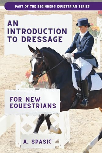 An Introduction to Dressage for New Equestrians (Beginner’s Equestrian Series)