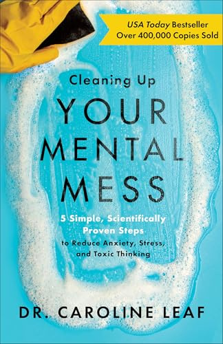 Cleaning Up Your Mental Mess: 5 Simple, Scientifically Proven Steps to Reduce Anxiety, Stress, and Toxic Thinking