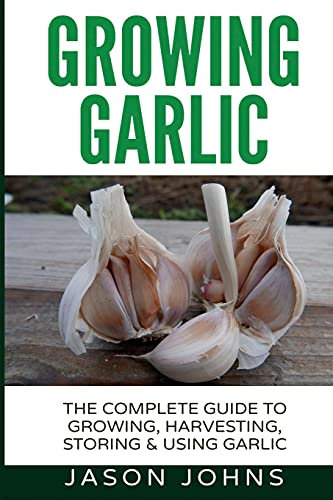 Growing Garlic - A Complete Guide to Growing, Harvesting & Using Garlic: Volume 26 (Inspiring Gardening Ideas)