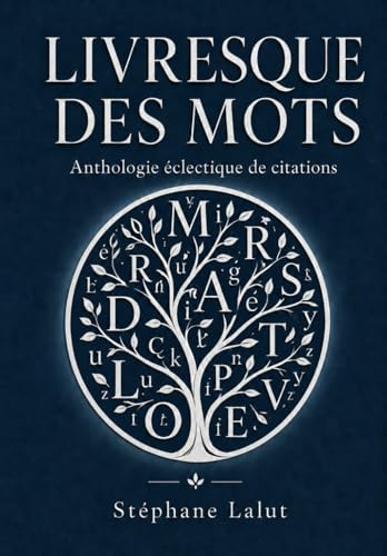 LIVRESQUE DES MOTS - Anthologie inédite & éclectique de citations: Florilège d’aphorismes, d’extraits de romans, articles, poésies, chansons, anecdotes littéraires, répliques de cinéma…