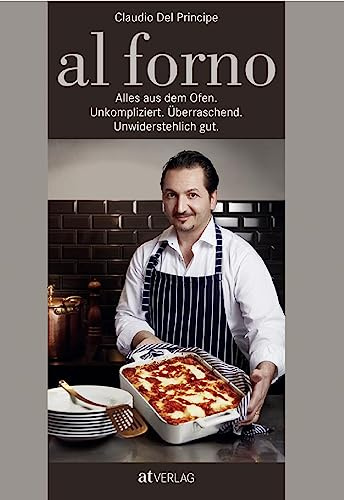 al forno: Alles aus dem Ofen: Unkompliziert. Überraschend. Unwiderstehlich gut.